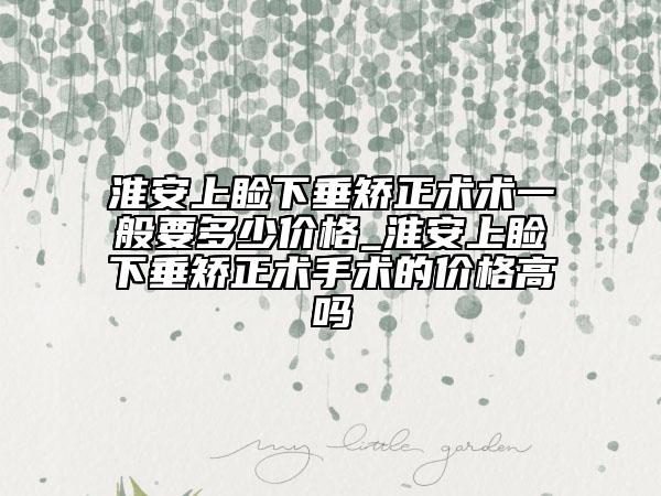 淮安上瞼下垂矯正術術一般要多少價格_淮安上瞼下垂矯正術手術的價格高嗎