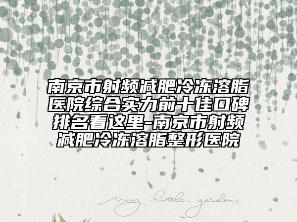 南京市射頻減肥冷凍溶脂醫(yī)院綜合實(shí)力前十佳口碑排名看這里-南京市射頻減肥冷凍溶脂整形醫(yī)院
