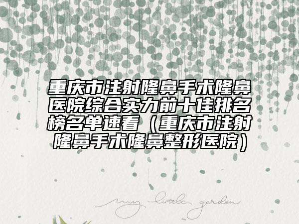 重慶市注射隆鼻手術(shù)隆鼻醫(yī)院綜合實(shí)力前十佳排名榜名單速看（重慶市注射隆鼻手術(shù)隆鼻整形醫(yī)院）