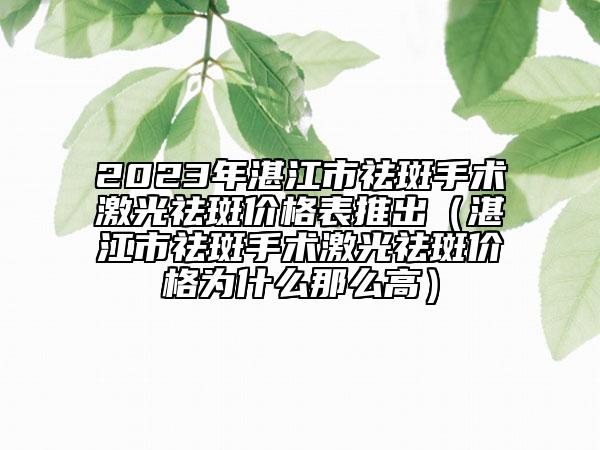 2023年湛江市祛斑手術(shù)激光祛斑價(jià)格表推出（湛江市祛斑手術(shù)激光祛斑價(jià)格為什么那么高）