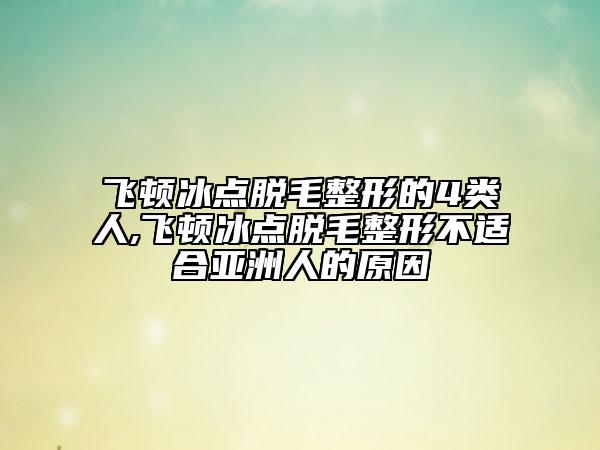 飛頓冰點(diǎn)脫毛整形的4類人,飛頓冰點(diǎn)脫毛整形不適合亞洲人的原因