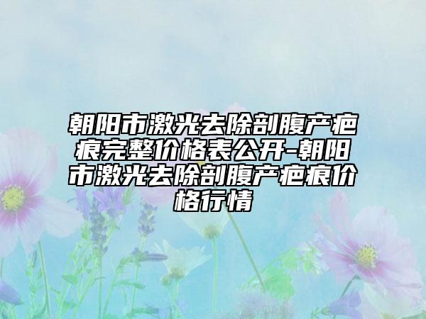 朝陽市激光去除剖腹產(chǎn)疤痕完整價(jià)格表公開-朝陽市激光去除剖腹產(chǎn)疤痕價(jià)格行情