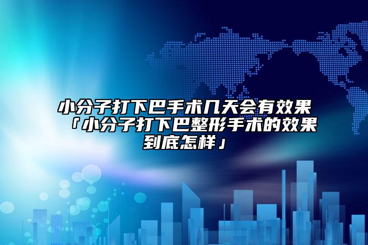 小分子打下巴手術(shù)幾天會有效果「小分子打下巴整形手術(shù)的效果到底怎樣」