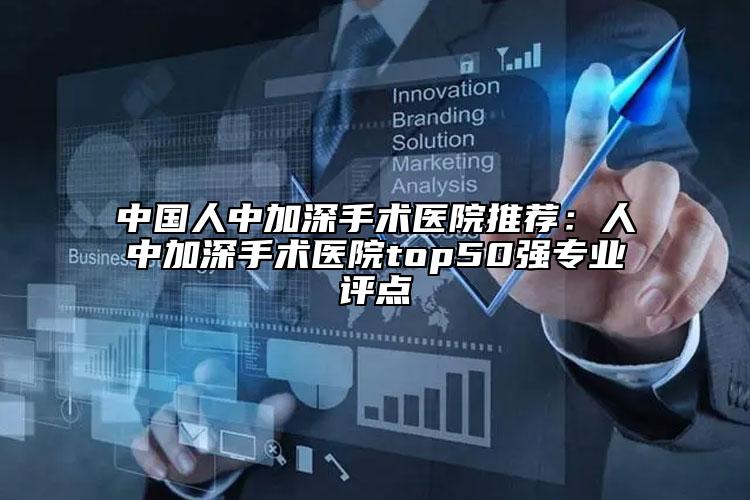 中國人中加深手術醫(yī)院推薦：人中加深手術醫(yī)院top50強專業(yè)評點