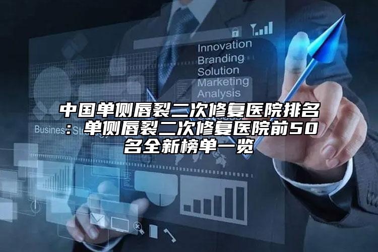 中國(guó)單側(cè)唇裂二次修復(fù)醫(yī)院排名：?jiǎn)蝹?cè)唇裂二次修復(fù)醫(yī)院前50名全新榜單一覽