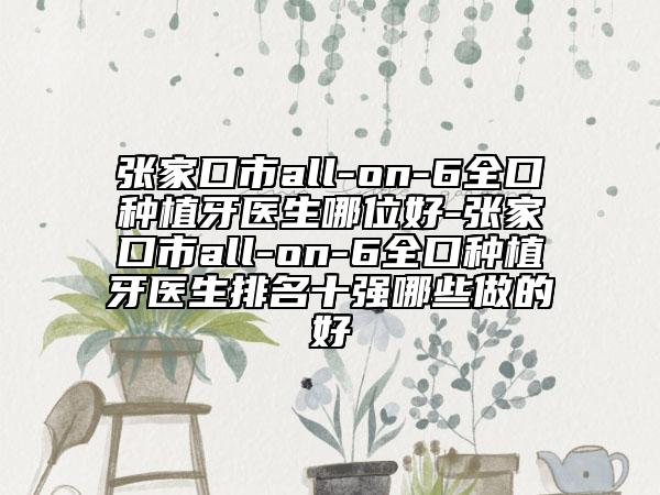 張家口市all-on-6全口種植牙醫(yī)生哪位好-張家口市all-on-6全口種植牙醫(yī)生排名十強哪些做的好