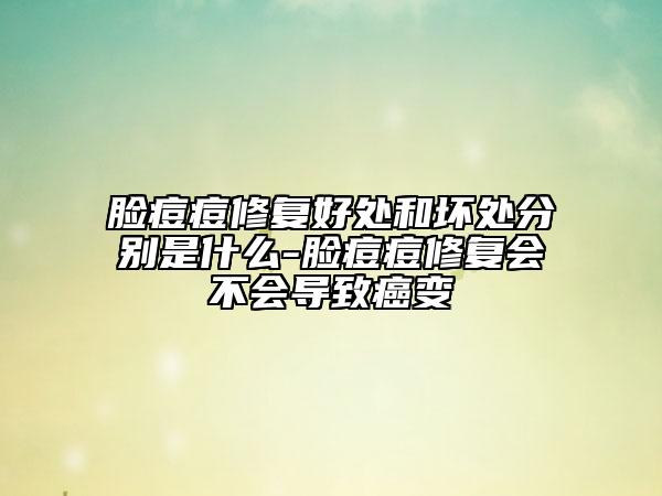 臉痘痘修復(fù)好處和壞處分別是什么-臉痘痘修復(fù)會不會導(dǎo)致癌變