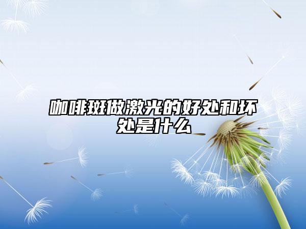咖啡斑做激光的好處和壞處是什么