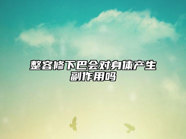 整容修下巴會對身體產(chǎn)生副作用嗎