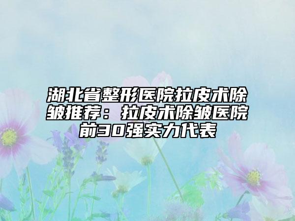 湖北省整形醫(yī)院拉皮術(shù)除皺推薦：拉皮術(shù)除皺醫(yī)院前30強(qiáng)實(shí)力代表