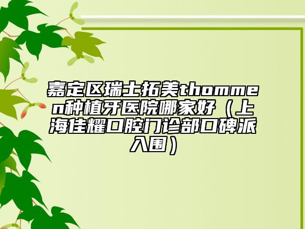 嘉定區(qū)瑞士拓美thommen種植牙醫(yī)院哪家好(上海佳耀口腔門診部口碑派入圍)