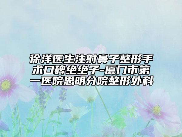 徐洋醫(yī)生注射鼻子整形手術口碑絕絕子-廈門市第一醫(yī)院思明分院整形外科