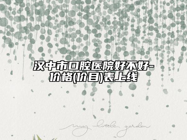 漢中市口腔醫(yī)院好不好-價格(價目)表上線