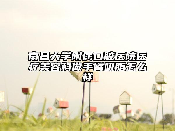 南昌大學(xué)附屬口腔醫(yī)院醫(yī)療美容科做手臂吸脂怎么樣