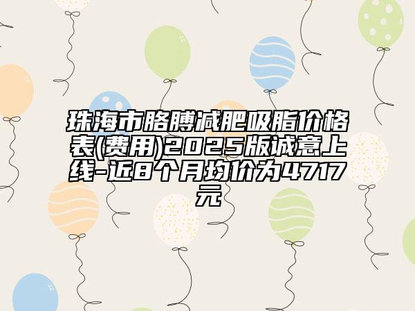 珠海市胳膊減肥吸脂價(jià)格表(費(fèi)用)2025版誠(chéng)意上線-近8個(gè)月均價(jià)為4717元