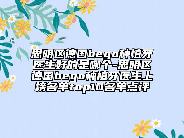 思明區(qū)德國bego種植牙醫(yī)生好的是哪個-思明區(qū)德國bego種植牙醫(yī)生上榜名單top10名單點評