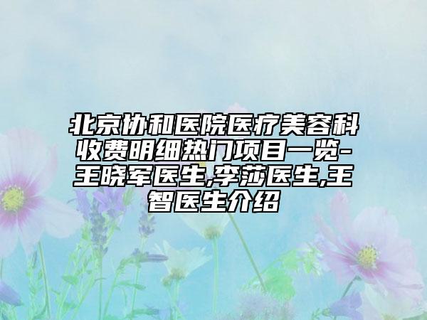 北京協(xié)和醫(yī)院醫(yī)療美容科收費明細熱門項目一覽-王曉軍醫(yī)生,李莎醫(yī)生,王智醫(yī)生介紹