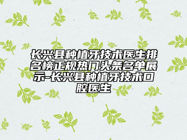 長興縣種植牙技術(shù)醫(yī)生排名榜正規(guī)熱門頭條名單展示-長興縣種植牙技術(shù)口腔醫(yī)生