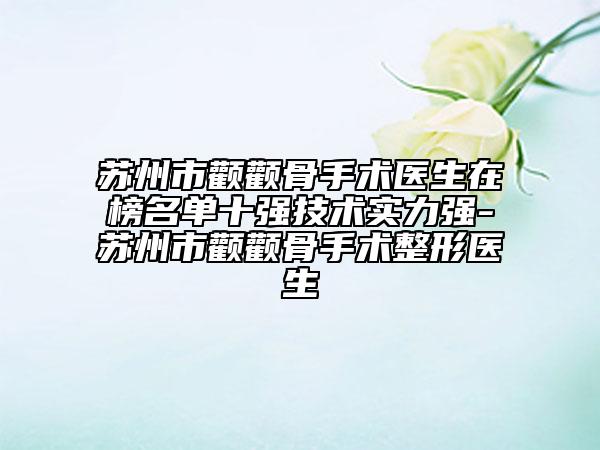 蘇州市顴顴骨手術(shù)醫(yī)生在榜名單十強(qiáng)技術(shù)實(shí)力強(qiáng)-蘇州市顴顴骨手術(shù)整形醫(yī)生
