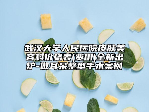 武漢大學(xué)人民醫(yī)院皮膚美容科價格表(費用)全新出爐-做耳朵整型手術(shù)案例