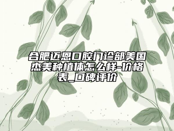 合肥邁恩口腔門診部美國杰美種植體怎么樣-價(jià)格表_口碑評(píng)價(jià)