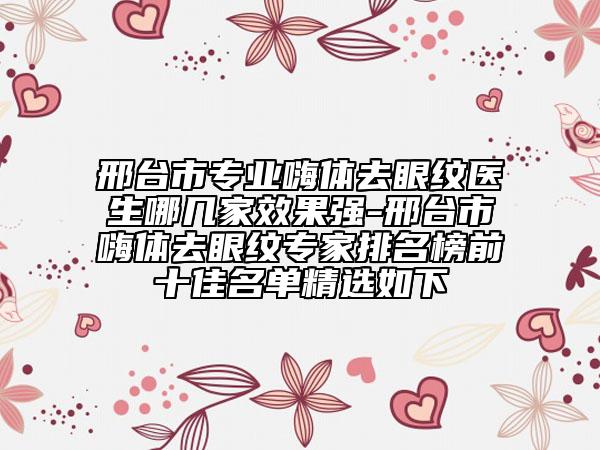邢臺市專業(yè)嗨體去眼紋醫(yī)生哪幾家效果強-邢臺市嗨體去眼紋專家排名榜前十佳名單精選如下