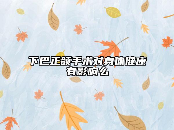 下巴正頜手術(shù)對身體健康有影響么