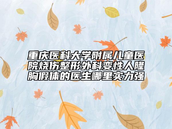重慶醫(yī)科大學(xué)附屬兒童醫(yī)院燒傷整形外科變性人隆胸假體的醫(yī)生哪里實(shí)力強(qiáng)