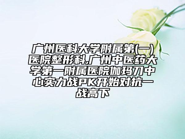 廣州醫(yī)科大學(xué)附屬第(一)醫(yī)院整形科,廣州中醫(yī)藥大學(xué)第一附屬醫(yī)院伽瑪?shù)吨行膶?shí)力戰(zhàn)PK開始對(duì)抗一戰(zhàn)高下