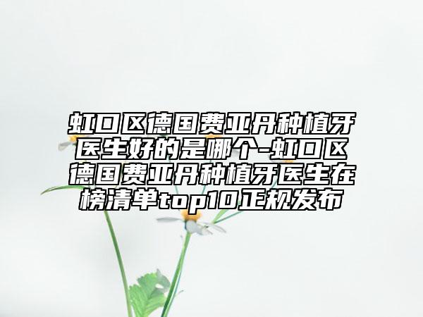 虹口區(qū)德國費(fèi)亞丹種植牙醫(yī)生好的是哪個(gè)-虹口區(qū)德國費(fèi)亞丹種植牙醫(yī)生在榜清單top10正規(guī)發(fā)布