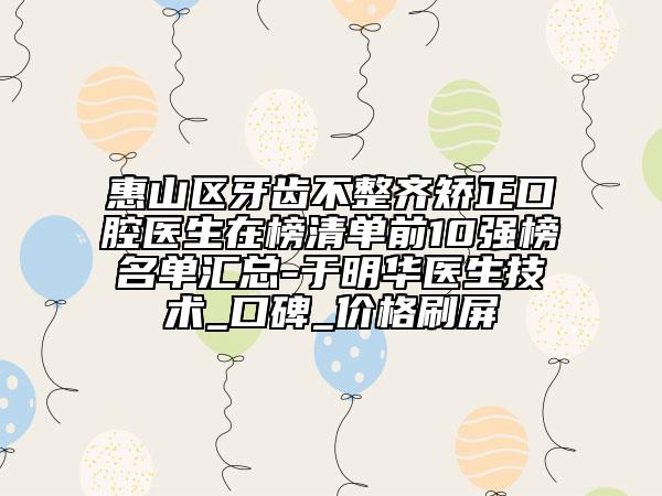 惠山區(qū)牙齒不整齊矯正口腔醫(yī)生在榜清單前10強榜名單匯總-于明華醫(yī)生技術_口碑_價格刷屏