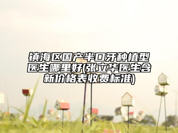 鎮(zhèn)海區(qū)國產(chǎn)半口牙種植型醫(yī)生哪里好(張立華醫(yī)生含新價(jià)格表收費(fèi)標(biāo)準(zhǔn))