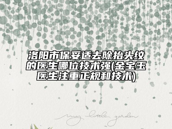 洛陽(yáng)市保妥適去除抬頭紋的醫(yī)生哪位技術(shù)強(qiáng)(金寶玉醫(yī)生注重正規(guī)和技術(shù))