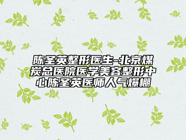 陳圣英整形醫(yī)生-北京煤炭總醫(yī)院醫(yī)學(xué)美容整形中心陳圣英醫(yī)師人氣爆棚