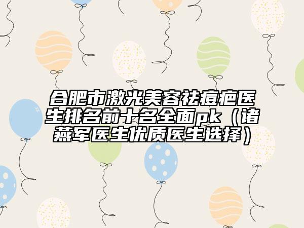 合肥市激光美容祛痘疤醫(yī)生排名前十名全面pk（諸燕軍醫(yī)生優(yōu)質醫(yī)生選擇）