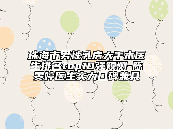 珠海市男性乳房大手術(shù)醫(yī)生排名top10強預(yù)測-陳雯婷醫(yī)生實力口碑兼具