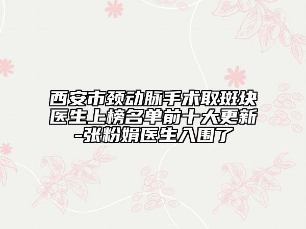 西安市頸動(dòng)脈手術(shù)取斑塊醫(yī)生上榜名單前十大更新-張粉娟醫(yī)生入圍了