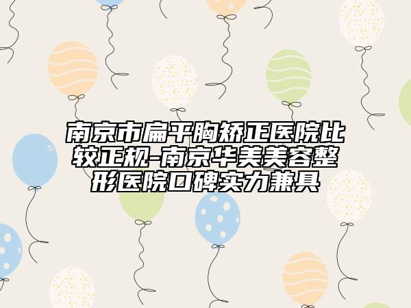 南京市扁平胸矯正醫(yī)院比較正規(guī)-南京華美美容整形醫(yī)院口碑實力兼具
