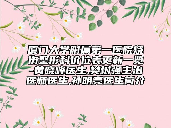 廈門大學(xué)附屬第一醫(yī)院燒傷整形科價位表更新一覽-黃曉峰醫(yī)生,樊樹強主治醫(yī)師醫(yī)生,孫明亮醫(yī)生簡介