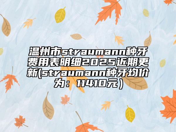溫州市straumann種牙費(fèi)用表明細(xì)2025近期更新(straumann種牙均價(jià)為:11410元)