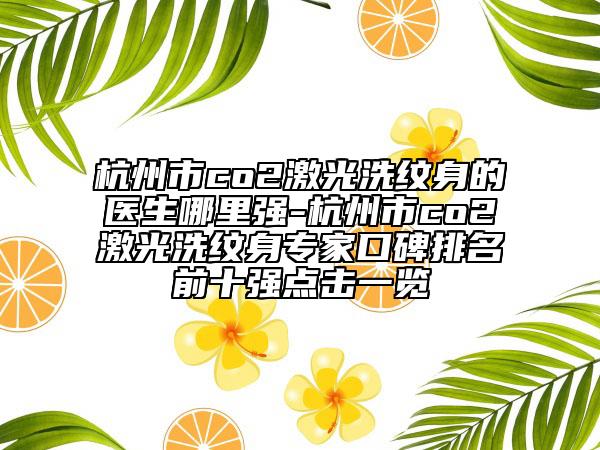 杭州市co2激光洗紋身的醫(yī)生哪里強-杭州市co2激光洗紋身專家口碑排名前十強點擊一覽
