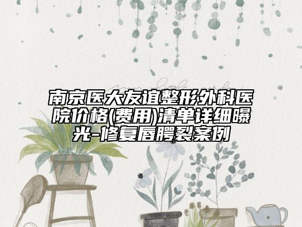 南京醫(yī)大友誼整形外科醫(yī)院價格(費用)清單詳細(xì)曝光-修復(fù)唇腭裂案例