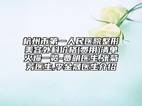 杭州市第一人民醫(yī)院整形美容外科價(jià)格(費(fèi)用)清單火爆一覽-賈明醫(yī)生,張菊芳醫(yī)生,李金晟醫(yī)生介紹