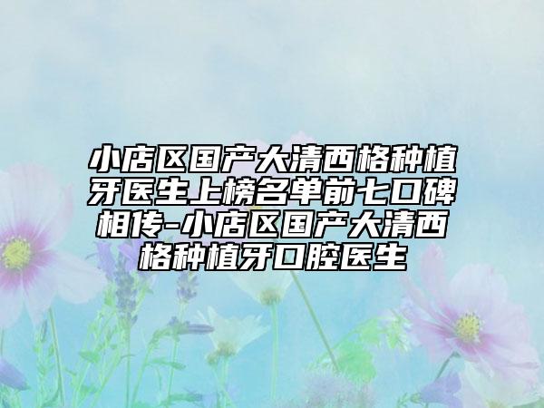 小店區(qū)國產(chǎn)大清西格種植牙醫(yī)生上榜名單前七口碑相傳-小店區(qū)國產(chǎn)大清西格種植牙口腔醫(yī)生