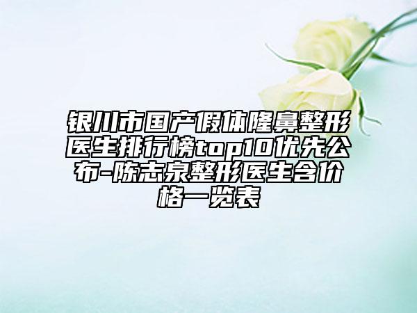 銀川市國產(chǎn)假體隆鼻整形醫(yī)生排行榜top10優(yōu)先公布-陳志泉整形醫(yī)生含價格一覽表