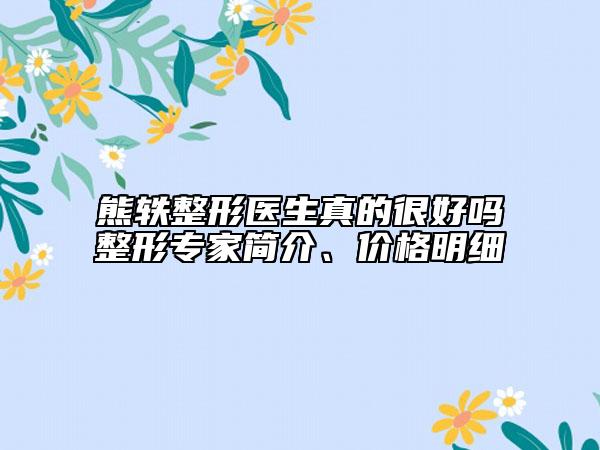 熊軼整形醫(yī)生真的很好嗎整形專家簡介、價格明細
