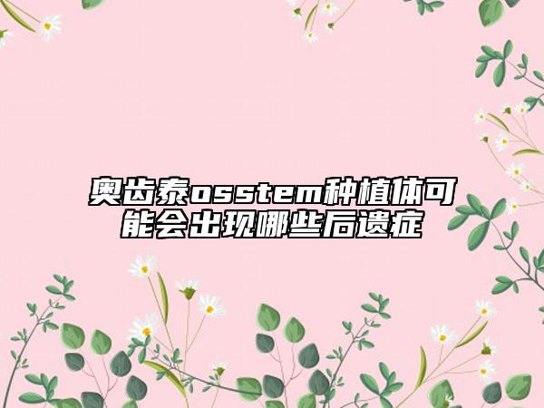 奧齒泰osstem種植體可能會(huì)出現(xiàn)哪些后遺癥