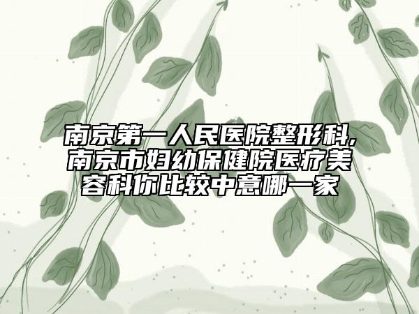 南京第一人民醫(yī)院整形科,南京市婦幼保健院醫(yī)療美容科你比較中意哪一家
