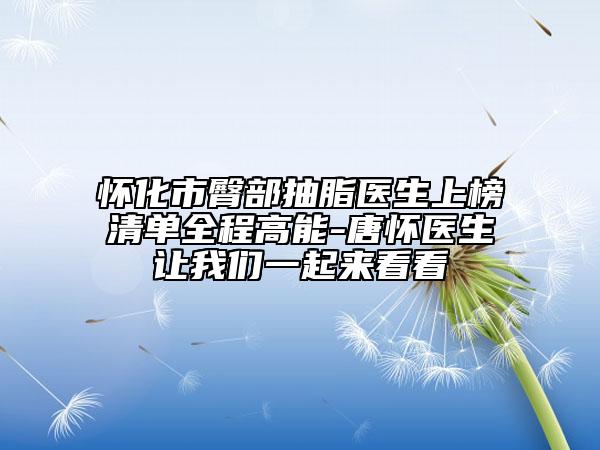 懷化市臀部抽脂醫(yī)生上榜清單全程高能-唐懷醫(yī)生讓我們一起來(lái)看看