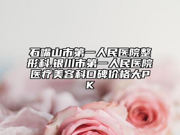 石嘴山市第一人民醫(yī)院整形科,銀川市第一人民醫(yī)院醫(yī)療美容科口碑價格大PK
